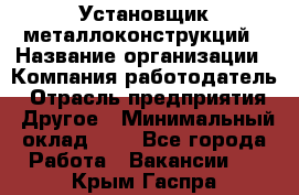 Установщик металлоконструкций › Название организации ­ Компания-работодатель › Отрасль предприятия ­ Другое › Минимальный оклад ­ 1 - Все города Работа » Вакансии   . Крым,Гаспра